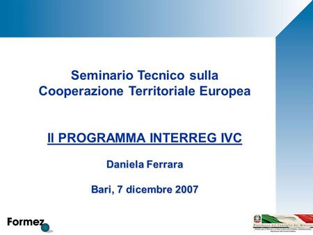 Seminario Tecnico sulla Cooperazione Territoriale Europea Il PROGRAMMA INTERREG IVC Daniela Ferrara Bari, 7 dicembre 2007.