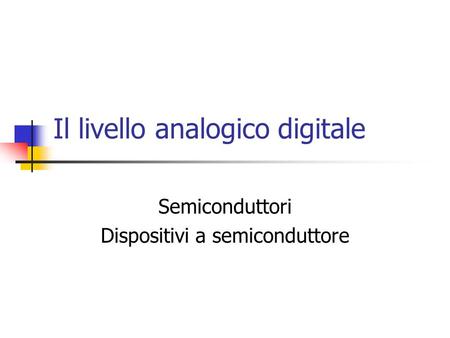 Il livello analogico digitale Semiconduttori Dispositivi a semiconduttore.