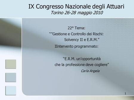 IX Congresso Nazionale degli Attuari Torino 26-28 maggio 2010 22° Tema: “”Gestione e Controllo dei Rischi: Solvency II e E.R.M.” IIntervento programmato: