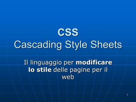 1 CSS Cascading Style Sheets Il linguaggio per modificare lo stile delle pagine per il web.