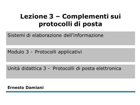 Sistemi di elaborazione dell’informazione Modulo 3 -Protocolli applicativi Unità didattica 3 -Protocolli di posta elettronica Ernesto Damiani Lezione 3.