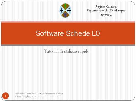 Tutorial di utilizzo rapido Tutorial realizzato dal Dott. Francesco De Stefano 1 Software Schede L0 Regione Calabria Dipartimento.