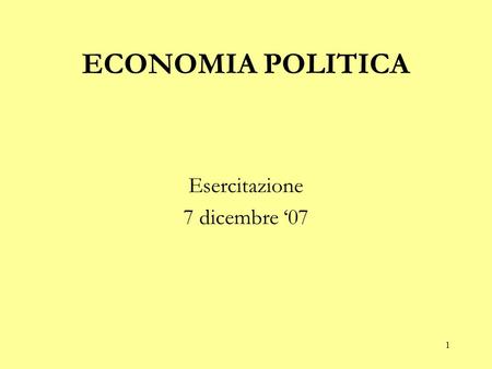 1 ECONOMIA POLITICA Esercitazione 7 dicembre ‘07.