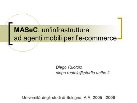 MASeC: un’infrastruttura ad agenti mobili per l’e-commerce Diego Ruotolo Università degli studi di Bologna, A.A. 2005 - 2006.