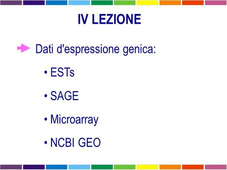 IV LEZIONE Dati d'espressione genica: ESTs SAGE Microarray NCBI GEO.