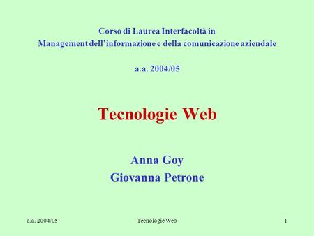 A.a. 2004/05Tecnologie Web1 Corso di Laurea Interfacoltà in Management dell’informazione e della comunicazione aziendale a.a. 2004/05 Tecnologie Web Anna.