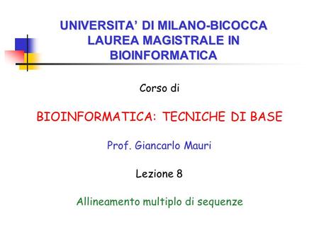 UNIVERSITA’ DI MILANO-BICOCCA LAUREA MAGISTRALE IN BIOINFORMATICA Corso di BIOINFORMATICA: TECNICHE DI BASE Prof. Giancarlo Mauri Lezione 8 Allineamento.