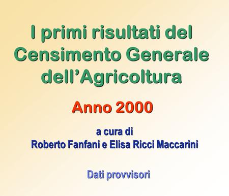 I primi risultati del Censimento Generale dell’Agricoltura Anno 2000 a cura di Roberto Fanfani e Elisa Ricci Maccarini Dati provvisori.