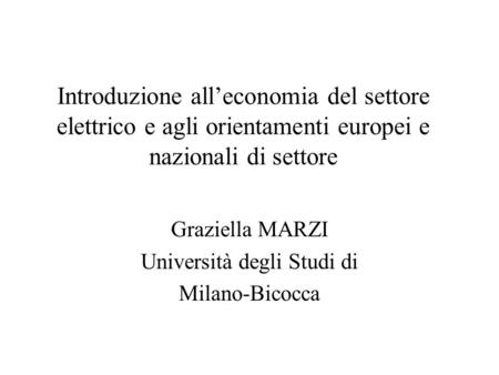 Introduzione all’economia del settore elettrico e agli orientamenti europei e nazionali di settore Graziella MARZI Università degli Studi di Milano-Bicocca.