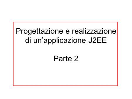 Progettazione e realizzazione di un’applicazione J2EE Parte 2.