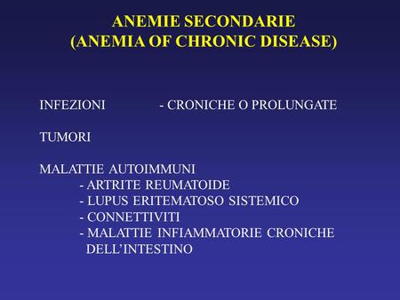 ANEMIE SECONDARIE (ANEMIA OF CHRONIC DISEASE) INFEZIONI- CRONICHE O PROLUNGATE TUMORI MALATTIE AUTOIMMUNI - ARTRITE REUMATOIDE - LUPUS ERITEMATOSO SISTEMICO.