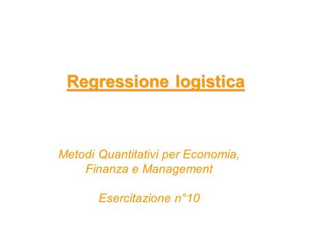 Regressione logistica Metodi Quantitativi per Economia, Finanza e Management Esercitazione n°10.