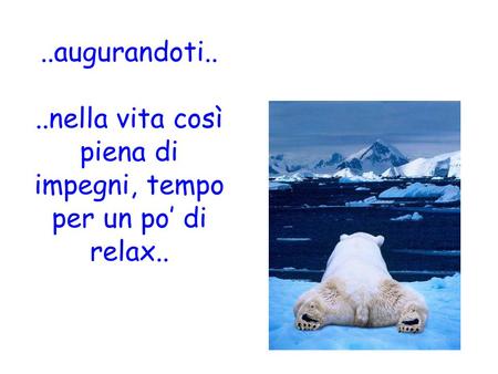 ..augurandoti....nella vita così piena di impegni, tempo per un po’ di relax..