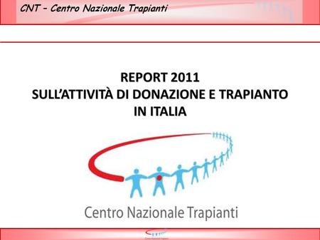 CNT – Centro Nazionale Trapianti REPORT 2011 SULL’ATTIVITÀ DI DONAZIONE E TRAPIANTO IN ITALIA.