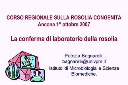 CORSO REGIONALE SULLA ROSOLIA CONGENITA Ancona 1° ottobre 2007 La conferma di laboratorio della rosolia Patrizia Bagnarelli. bagnarelli@univpm.it Istituto.