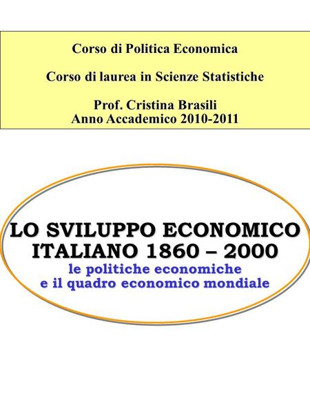 LO SVILUPPO ECONOMICO ITALIANO 1860 – 2000 le politiche economiche e il quadro economico mondiale Corso di Politica Economica Corso di laurea in Scienze.