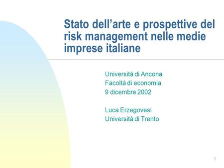 1 Stato dell’arte e prospettive del risk management nelle medie imprese italiane Università di Ancona Facoltà di economia 9 dicembre 2002 Luca Erzegovesi.