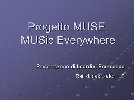 Progetto MUSE MUSic Everywhere Presentazione di Leardini Francesco Reti di calcolatori LS.