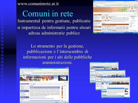 Comuni in rete Instrumentul pentru gestiune, publicatie si impartirea de informatii pentru siteuri adresa administratie publice www.comuninrete.at.it Lo.