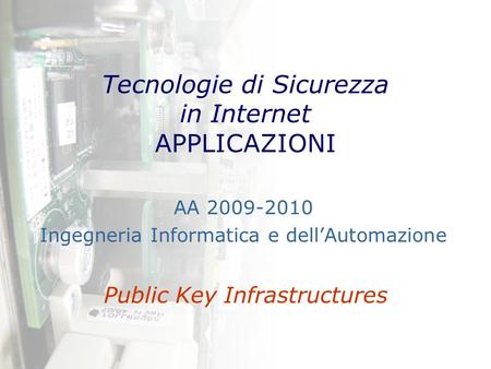 Tecnologie di Sicurezza in Internet APPLICAZIONI Public Key Infrastructures AA 2009-2010 Ingegneria Informatica e dell’Automazione.