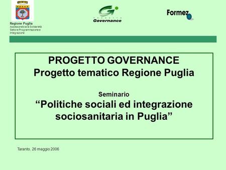 Taranto, 26 maggio 2006 PROGETTO GOVERNANCE Progetto tematico Regione Puglia Seminario “Politiche sociali ed integrazione sociosanitaria in Puglia” Regione.
