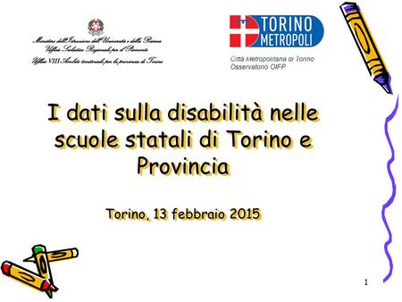 1 I dati sulla disabilità nelle scuole statali di Torino e Provincia Torino, 13 febbraio 2015 Città Metropolitana di Torino Osservatorio OIFP.