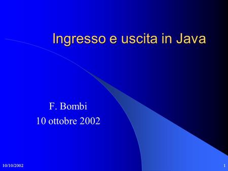 10/10/20021 Ingresso e uscita in Java F. Bombi 10 ottobre 2002.