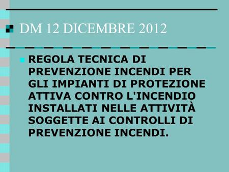 DM 12 DICEMBRE 2012 REGOLA TECNICA DI PREVENZIONE INCENDI PER GLI IMPIANTI DI PROTEZIONE ATTIVA CONTRO L'INCENDIO INSTALLATI NELLE ATTIVITÀ SOGGETTE AI.