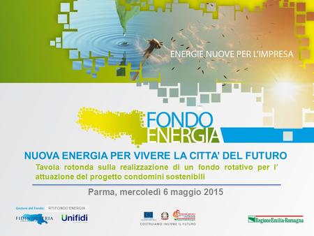 RTI FONDO ENERGIA Parma, mercoledì 6 maggio 2015 NUOVA ENERGIA PER VIVERE LA CITTA’ DEL FUTURO Tavola rotonda sulla realizzazione di un fondo rotativo.