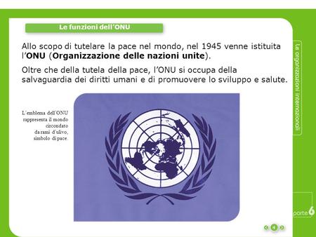 Le funzioni dell’ONU Allo scopo di tutelare la pace nel mondo, nel 1945 venne istituita l’ONU (Organizzazione delle nazioni unite). Oltre che della tutela.