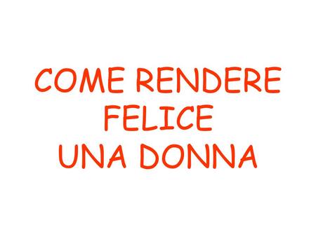 COME RENDERE FELICE UNA DONNA.