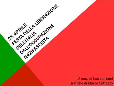 25 Aprile festa della liberazione dell’italia dall’occupazione nazifascista A cura di Luca Lissoni Grafiche di Marco Cattazzo.