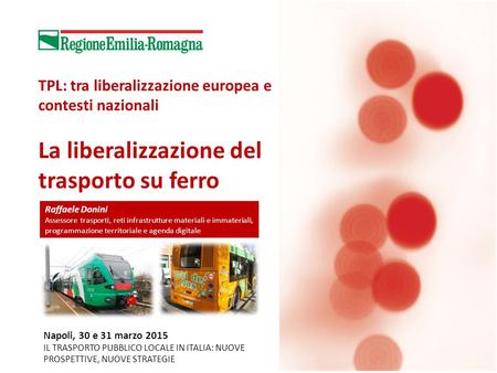 TPL: tra liberalizzazione europea e contesti nazionali La liberalizzazione del trasporto su ferro Raffaele Donini Assessore trasporti, reti infrastrutture.