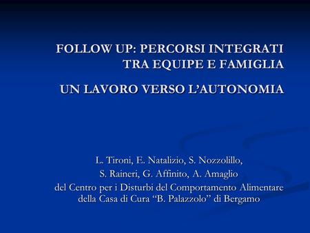 FOLLOW UP: PERCORSI INTEGRATI TRA EQUIPE E FAMIGLIA UN LAVORO VERSO L’AUTONOMIA L. Tironi, E. Natalizio, S. Nozzolillo, S. Raineri, G. Affinito, A. Amaglio.