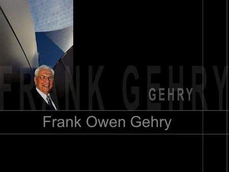 Frank Owen Gehry. BIOGRAFIA Frank Owen Gehry nasceva a Toronto, Canada, nel 1929. All'età di 17 anni, si trasferì con la sua famiglia a Los Angeles, California,