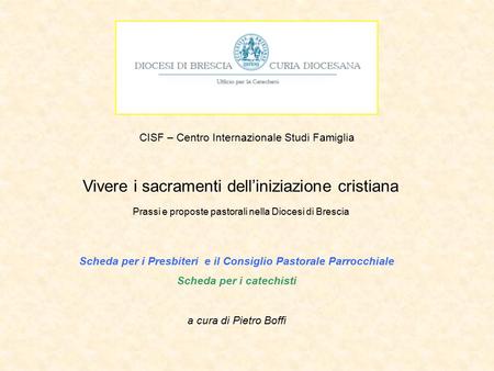CISF – Centro Internazionale Studi Famiglia Vivere i sacramenti dell’iniziazione cristiana Prassi e proposte pastorali nella Diocesi di Brescia Scheda.
