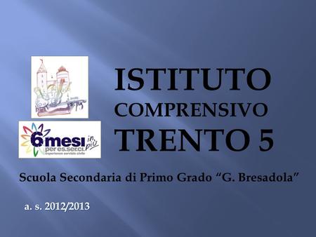 Scuola Secondaria di Primo Grado “G. Bresadola” ISTITUTO COMPRENSIVO TRENTO 5 a. s. 2012/2013.