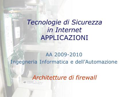 Tecnologie di Sicurezza in Internet APPLICAZIONI Architetture di firewall AA 2009-2010 Ingegneria Informatica e dell’Automazione.