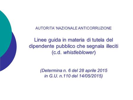 AUTORITA’ NAZIONALE ANTICORRUZIONE Linee guida in materia di tutela del dipendente pubblico che segnala illeciti (c.d. whistleblower) (Determina.