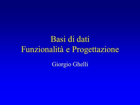 Basi di dati Funzionalità e Progettazione Giorgio Ghelli.