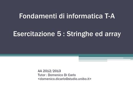 Fondamenti di informatica T-A Esercitazione 5 : Stringhe ed array AA 2012/2013 Tutor : Domenico Di Carlo.