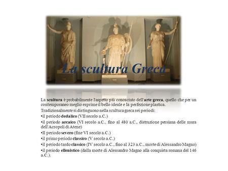 La scultura Greca La scultura è probabilmente l'aspetto più conosciuto dell'arte greca, quello che per un contemporaneo meglio esprime il bello ideale.