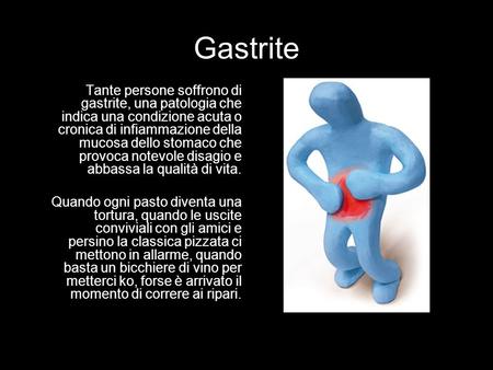 Gastrite Tante persone soffrono di gastrite, una patologia che indica una condizione acuta o cronica di infiammazione della mucosa dello stomaco che provoca.