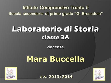 Laboratorio di Storia classe 3A Istituto Comprensivo Trento 5 Scuola secondaria di primo grado “G. Bresadola” docente Mara Buccella a.s. 2013/2014.