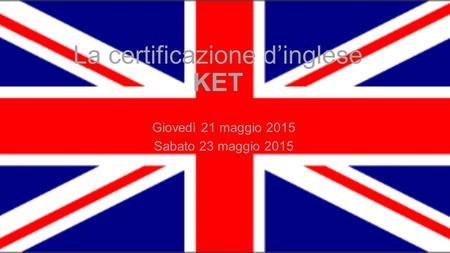 La certificazione d’inglese KET Giovedì 21 maggio 2015 Sabato 23 maggio 2015.