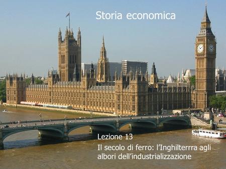 Lezione 13 Il secolo di ferro: l’Inghilterrra agli albori dell’industrializzazione Storia economica.