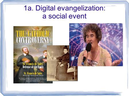 1a. Digital evangelization: a social event. 1b. Evangelizing the digital continent Web 2.0 user-generated Social network peer-to-peer one-to-many many-to-manyweblog.