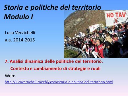 Storia e politiche del territorio Modulo I Luca Verzichelli a.a. 2014-2015 7. Analisi dinamica delle politiche del territorio. Contesto e cambiamento di.