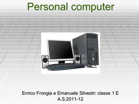 Personal computer Enrico Frongia e Emanuele Silvestri classe 1 E A.S.2011-12.