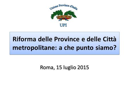 Riforma delle Province e delle Città metropolitane: a che punto siamo? Roma, 15 luglio 2015.
